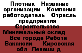 Плотник › Название организации ­ Компания-работодатель › Отрасль предприятия ­ Строительство › Минимальный оклад ­ 1 - Все города Работа » Вакансии   . Кировская обл.,Леваши д.